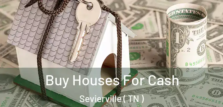  Buy Houses For Cash Sevierville ( TN )
