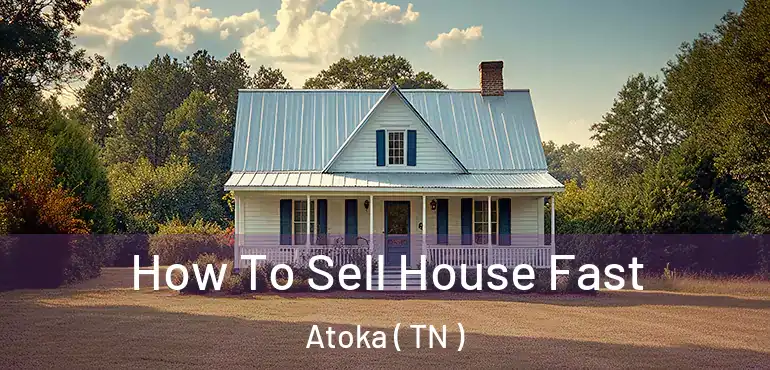  How To Sell House Fast Atoka ( TN )