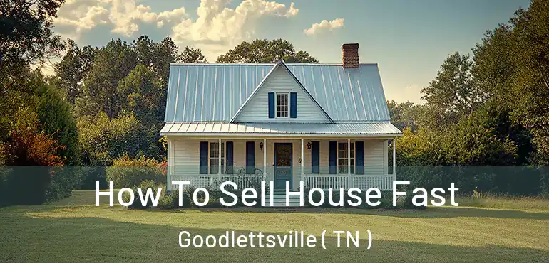  How To Sell House Fast Goodlettsville ( TN )