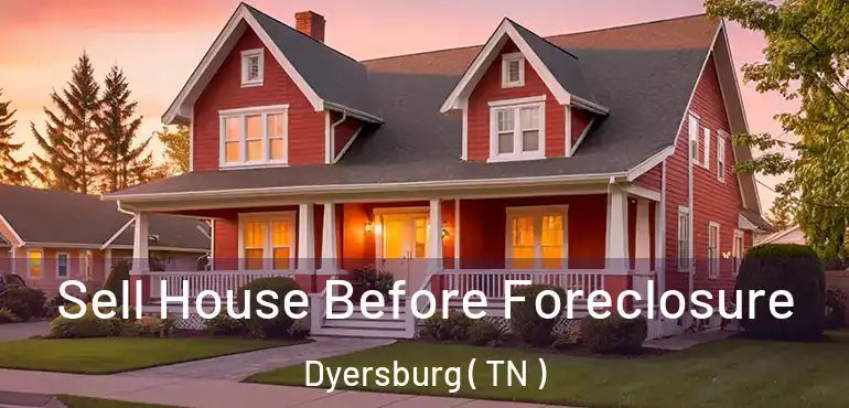 Sell House Before Foreclosure Dyersburg ( TN )