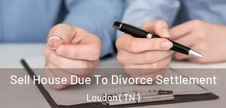  Sell House Due To Divorce Settlement Loudon ( TN )