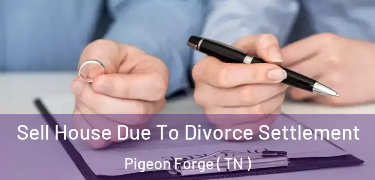  Sell House Due To Divorce Settlement Pigeon Forge ( TN )