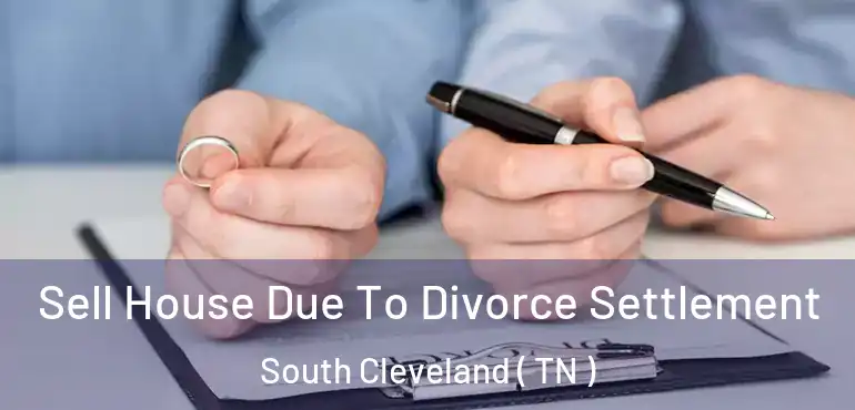  Sell House Due To Divorce Settlement South Cleveland ( TN )