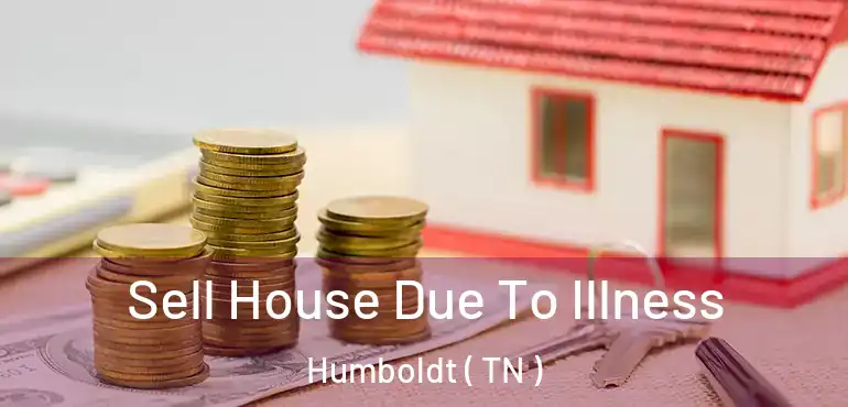  Sell House Due To Illness Humboldt ( TN )