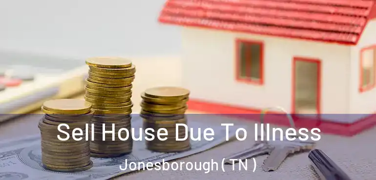  Sell House Due To Illness Jonesborough ( TN )
