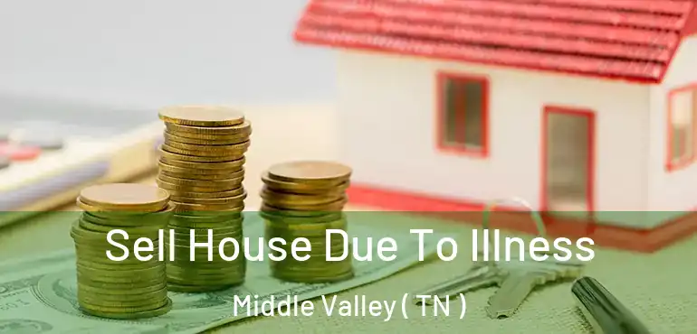  Sell House Due To Illness Middle Valley ( TN )