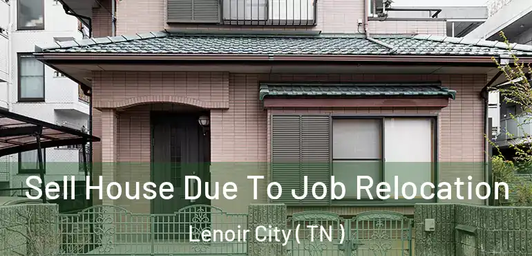  Sell House Due To Job Relocation Lenoir City ( TN )