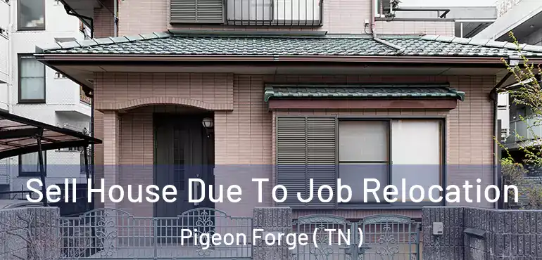  Sell House Due To Job Relocation Pigeon Forge ( TN )