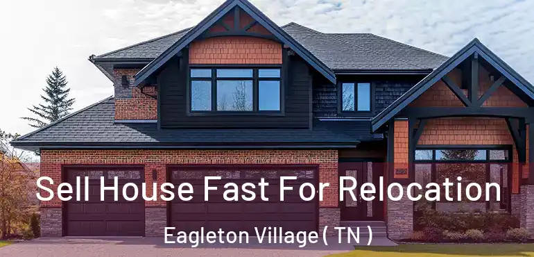  Sell House Fast For Relocation Eagleton Village ( TN )
