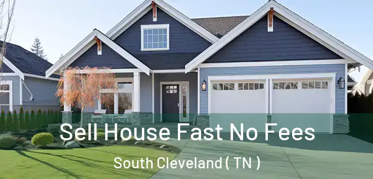  Sell House Fast No Fees South Cleveland ( TN )