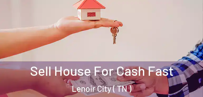  Sell House For Cash Fast Lenoir City ( TN )