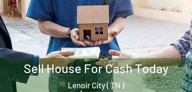  Sell House For Cash Today Lenoir City ( TN )
