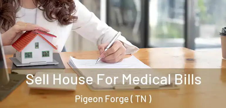  Sell House For Medical Bills Pigeon Forge ( TN )