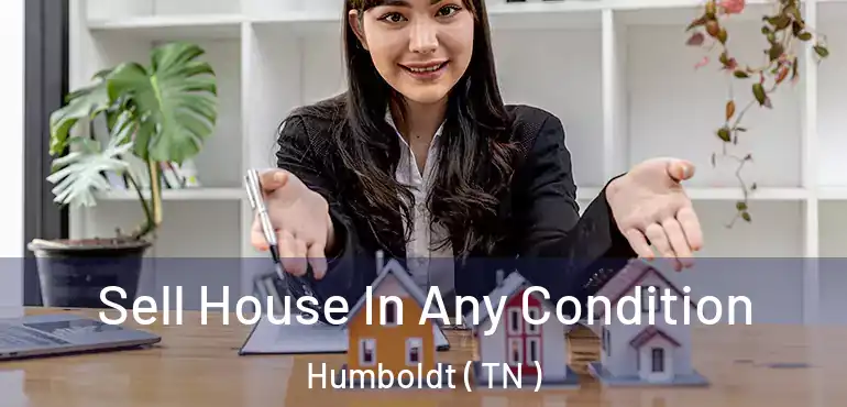  Sell House In Any Condition Humboldt ( TN )