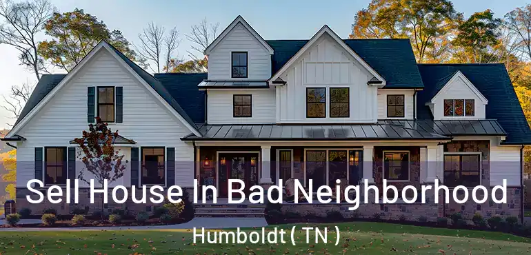  Sell House In Bad Neighborhood Humboldt ( TN )
