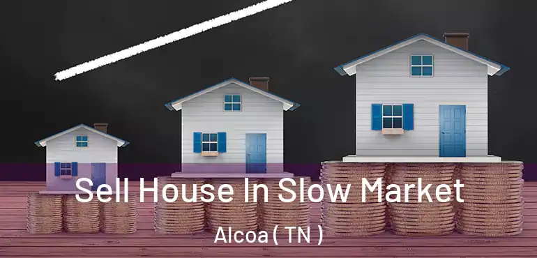  Sell House In Slow Market Alcoa ( TN )