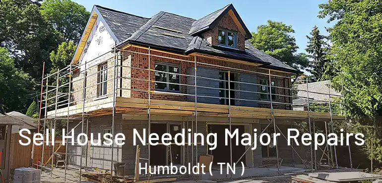  Sell House Needing Major Repairs Humboldt ( TN )