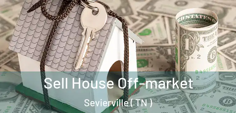  Sell House Off-market Sevierville ( TN )