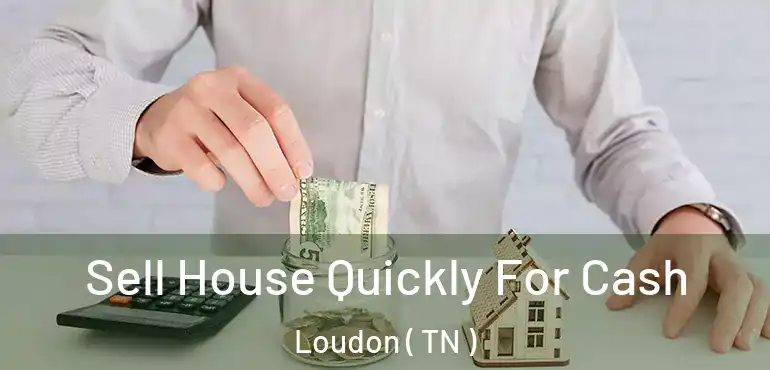  Sell House Quickly For Cash Loudon ( TN )