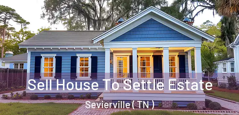  Sell House To Settle Estate Sevierville ( TN )