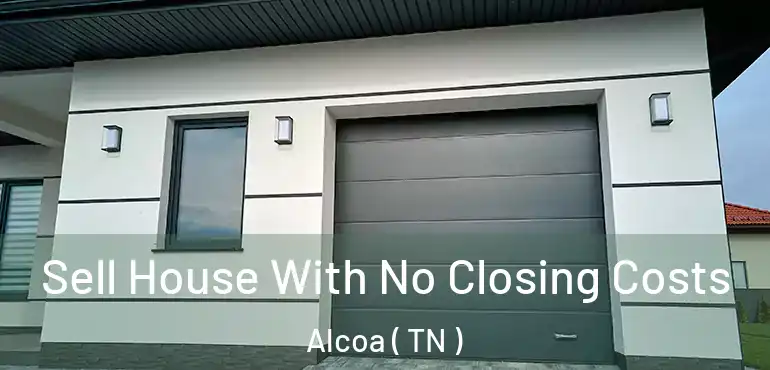  Sell House With No Closing Costs Alcoa ( TN )