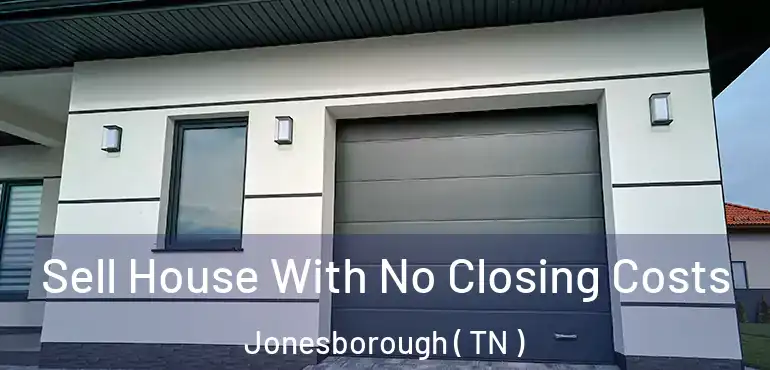  Sell House With No Closing Costs Jonesborough ( TN )