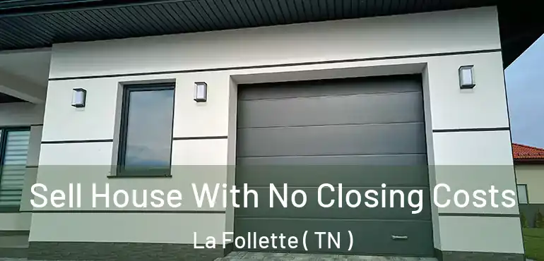 Sell House With No Closing Costs La Follette ( TN )